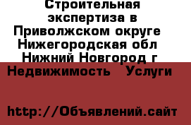 Строительная экспертиза в Приволжском округе - Нижегородская обл., Нижний Новгород г. Недвижимость » Услуги   